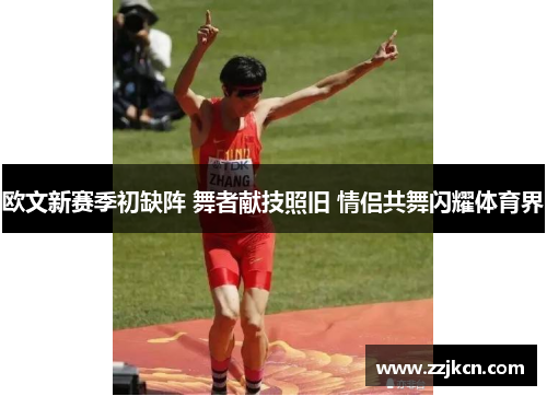 欧文新赛季初缺阵 舞者献技照旧 情侣共舞闪耀体育界