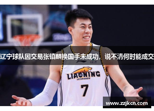 辽宁球队因交易张镇麟换国手未成功，说不清何时能成交