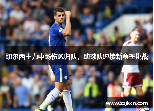 切尔西主力中场伤愈归队，助球队迎接新赛季挑战